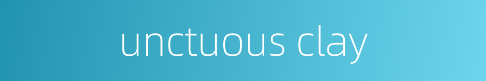 unctuous clay的同义词