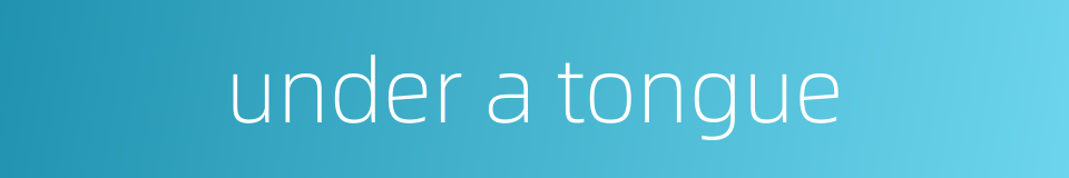 under a tongue的同义词