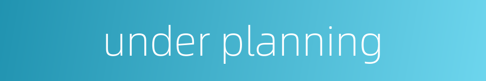 under planning的同义词