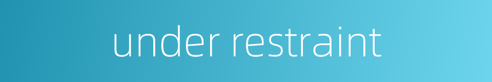 under restraint的同义词