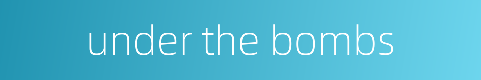 under the bombs的同义词