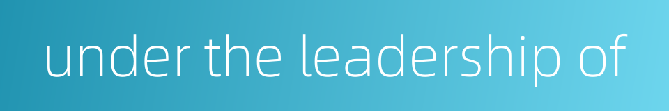 under the leadership of的同义词