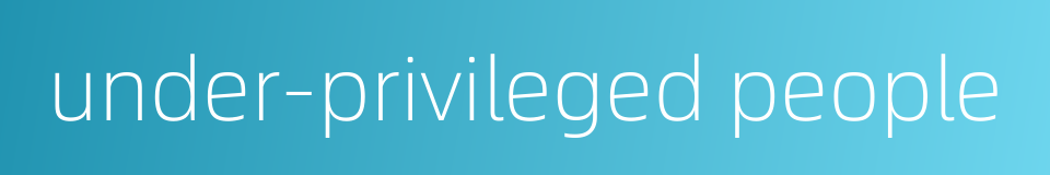 under-privileged people的同义词