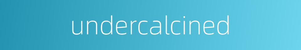undercalcined的同义词