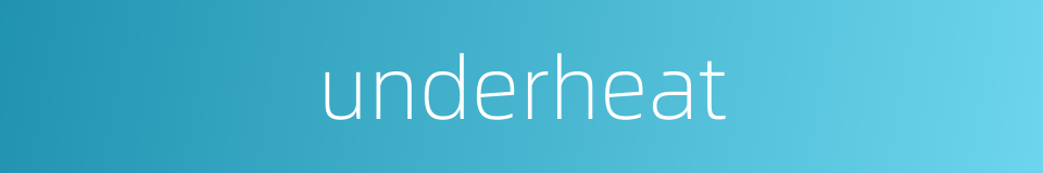 underheat的同义词