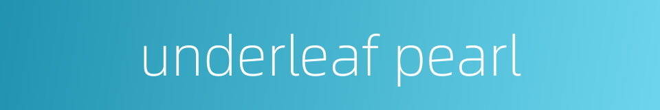 underleaf pearl的同义词