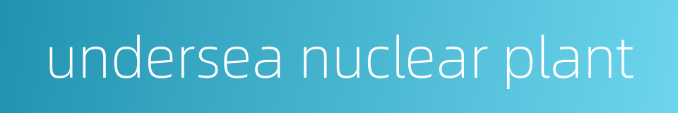 undersea nuclear plant的同义词