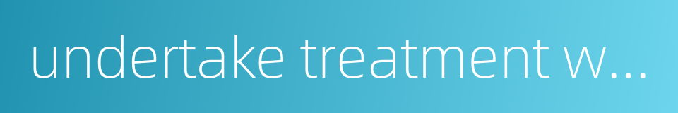 undertake treatment within a prescribed limit of time的同义词