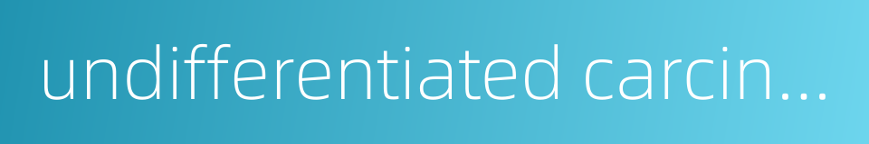 undifferentiated carcinoma的同义词