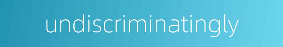 undiscriminatingly的同义词