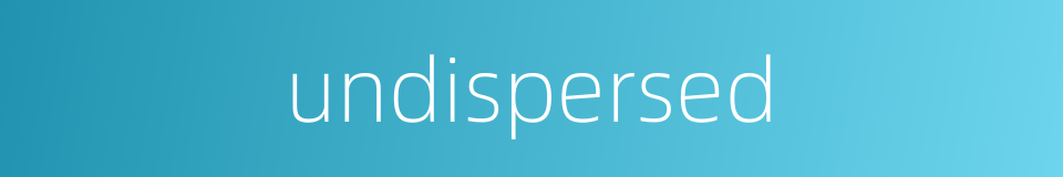 undispersed的同义词