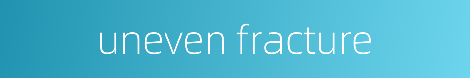 uneven fracture的同义词