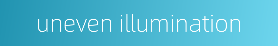 uneven illumination的同义词