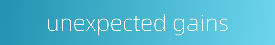 unexpected gains的同义词