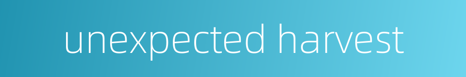 unexpected harvest的同义词