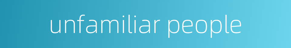 unfamiliar people的同义词