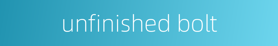 unfinished bolt的同义词
