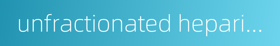 unfractionated heparin ufh的同义词