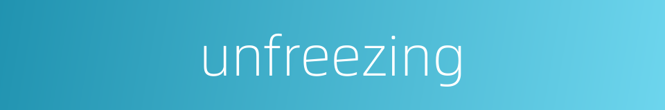 unfreezing的同义词