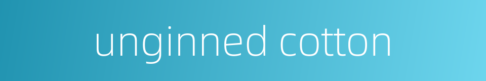 unginned cotton的同义词