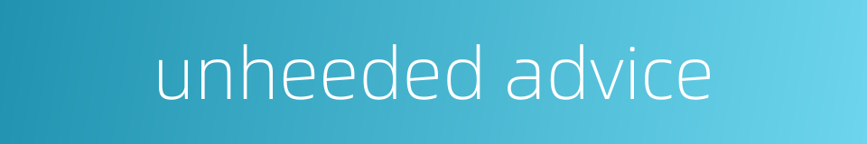 unheeded advice的同义词