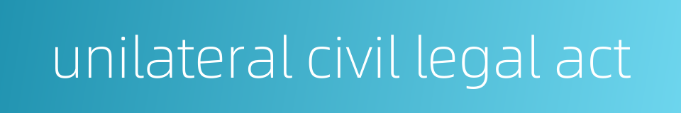 unilateral civil legal act的同义词
