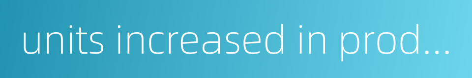 units increased in production的同义词