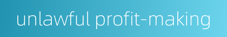 unlawful profit-making的同义词