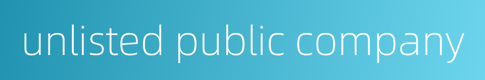 unlisted public company的同义词
