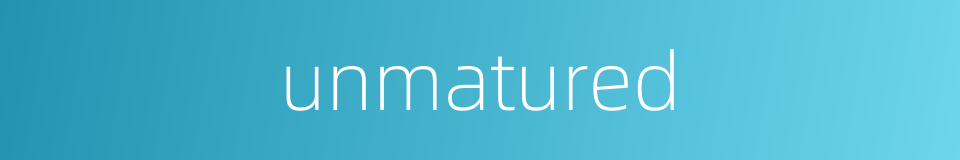unmatured的同义词