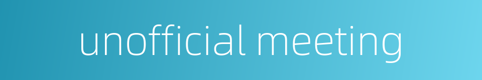 unofficial meeting的同义词