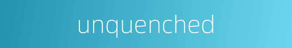 unquenched的同义词