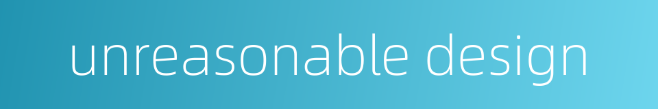 unreasonable design的同义词