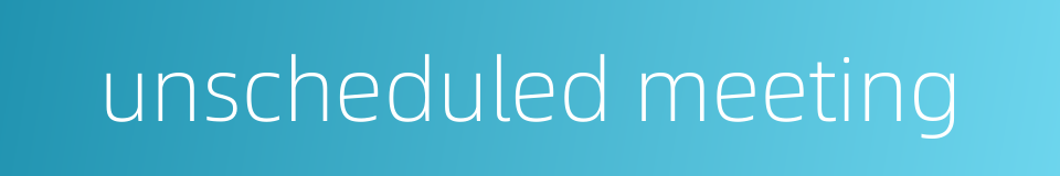 unscheduled meeting的同义词