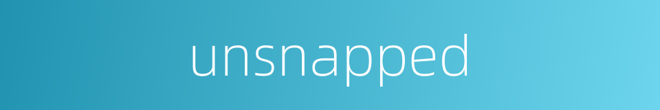 unsnapped的同义词