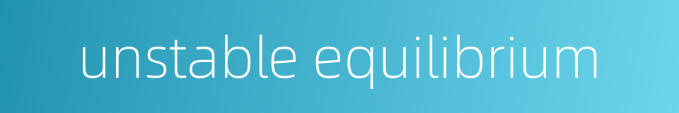 unstable equilibrium的同义词