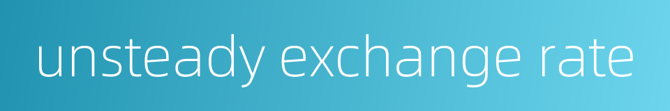 unsteady exchange rate的同义词