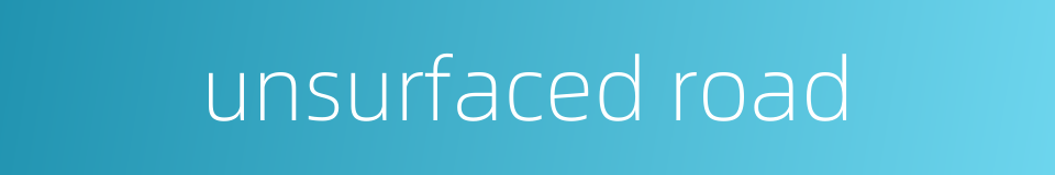 unsurfaced road的同义词