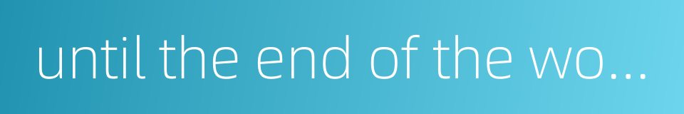 until the end of the world的同义词