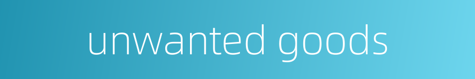 unwanted goods的同义词