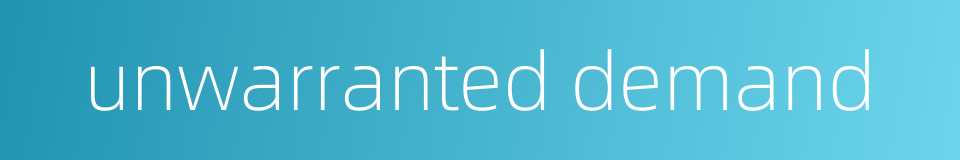 unwarranted demand的同义词