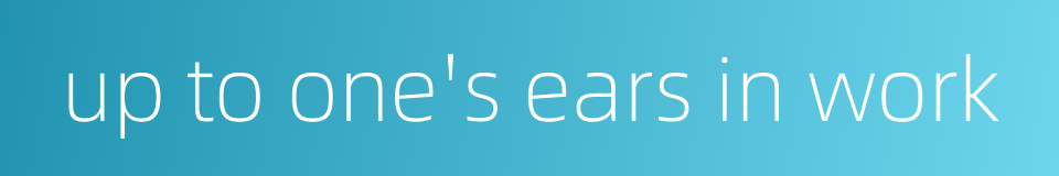 up to one's ears in work的同义词