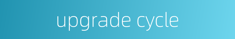 upgrade cycle的同义词