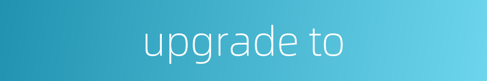 upgrade to的同义词