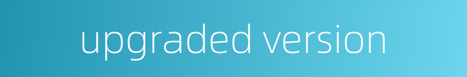 upgraded version的同义词