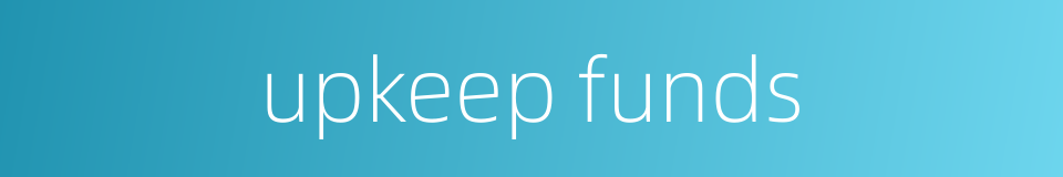 upkeep funds的同义词