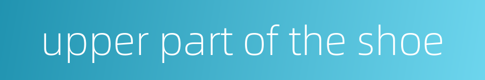 upper part of the shoe的同义词