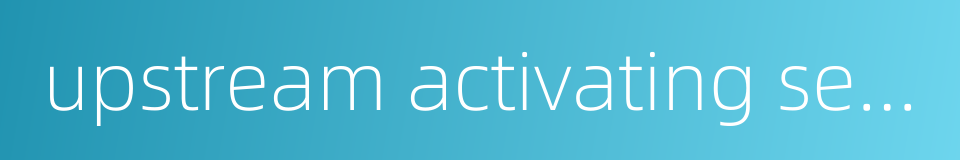 upstream activating sequence的同义词