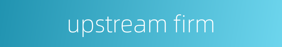 upstream firm的同义词