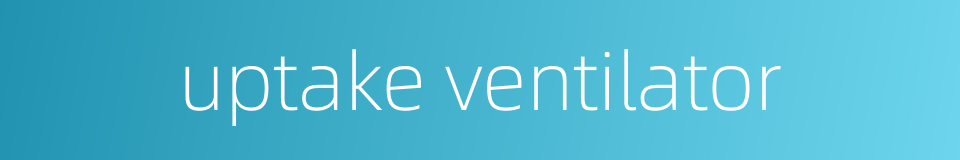 uptake ventilator的同义词